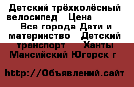 Детский трёхколёсный велосипед › Цена ­ 4 500 - Все города Дети и материнство » Детский транспорт   . Ханты-Мансийский,Югорск г.
